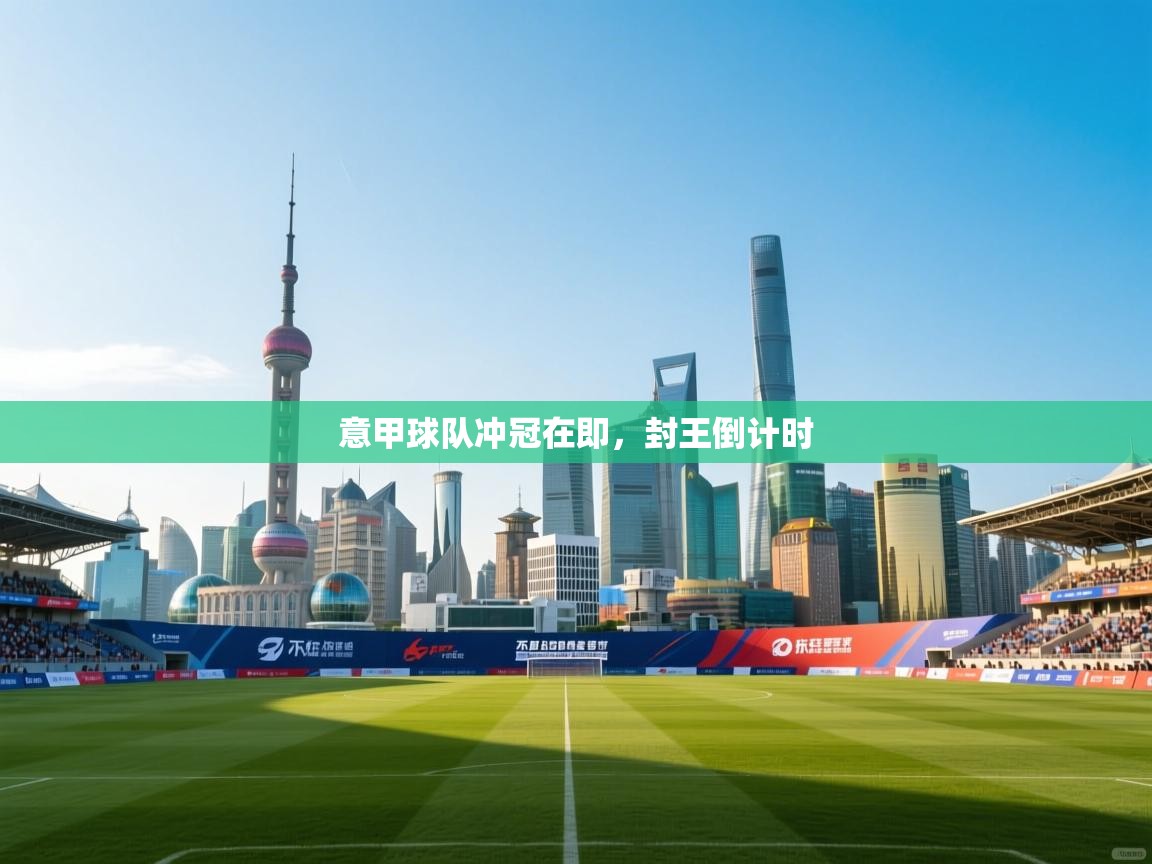 意甲球队冲冠在即，封王倒计时  第2张