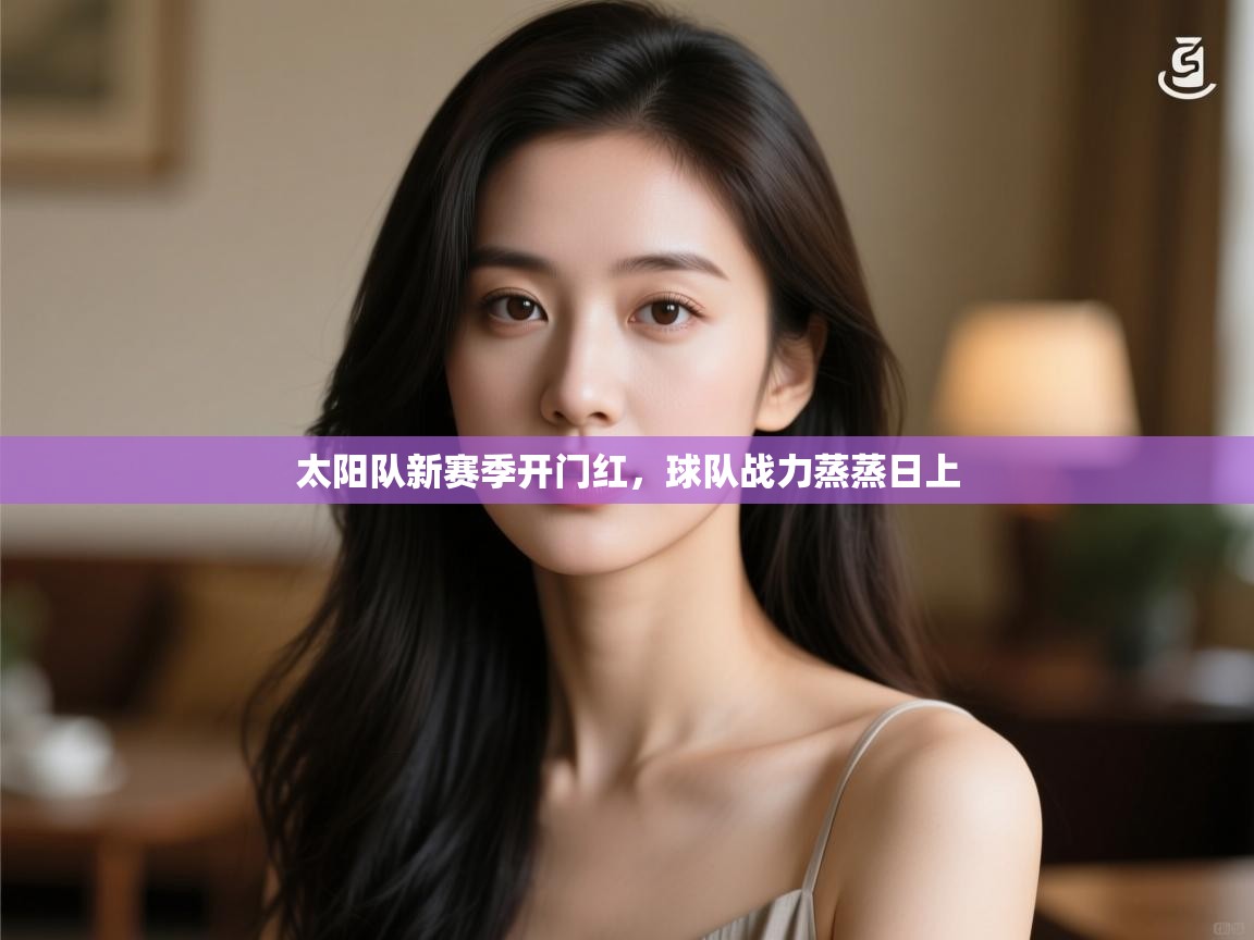 太阳队新赛季开门红,球队战力蒸蒸日上 第2张