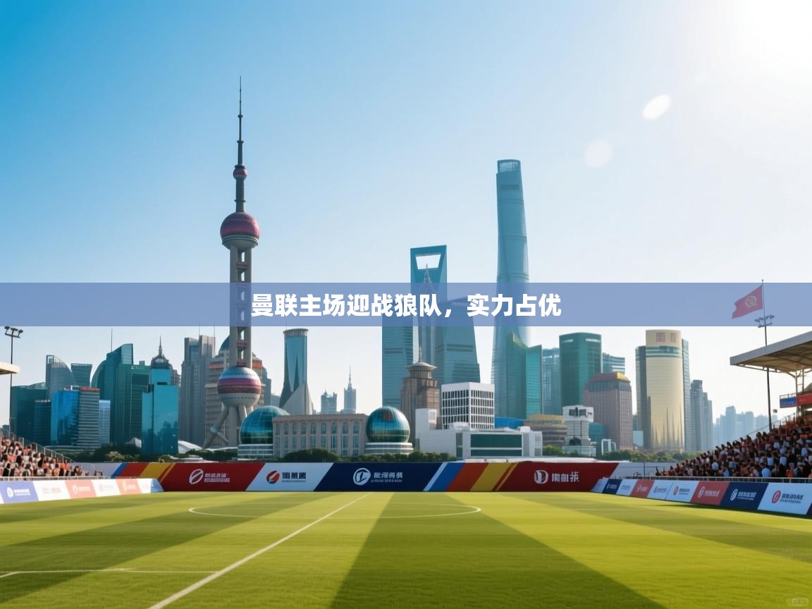 曼联主场迎战狼队，实力占优