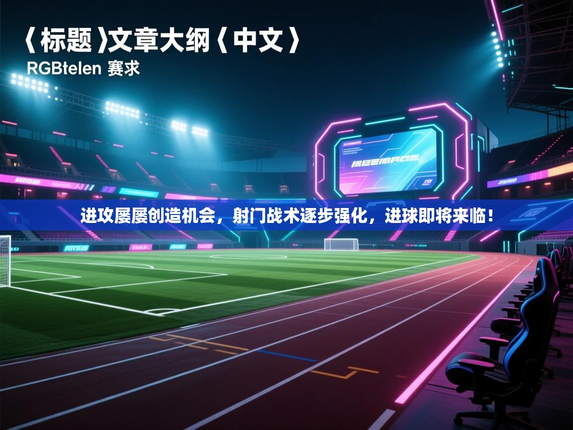 进攻屡屡创造机会，射门战术逐步强化，进球即将来临！