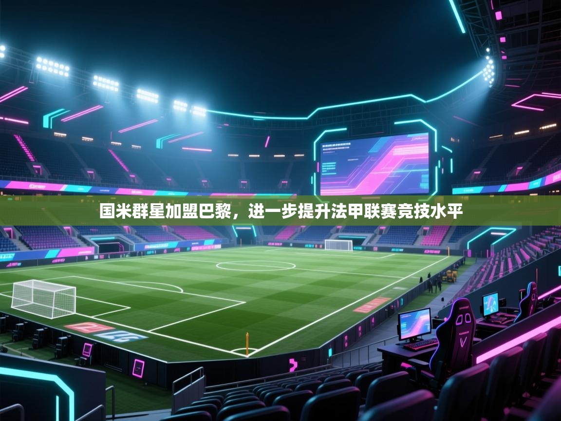 国米群星加盟巴黎，进一步提升法甲联赛竞技水平  第2张