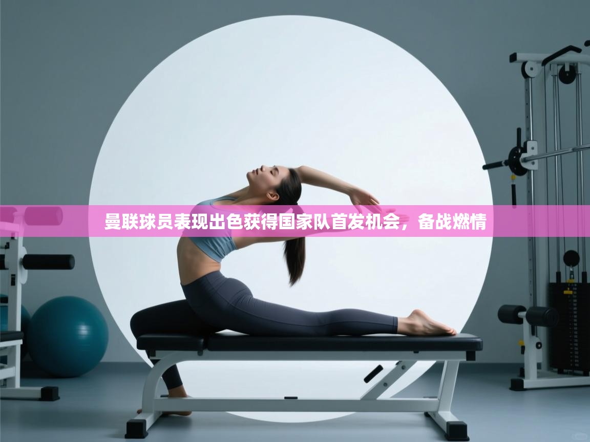 曼联球员表现出色获得国家队首发机会，备战燃情  第1张
