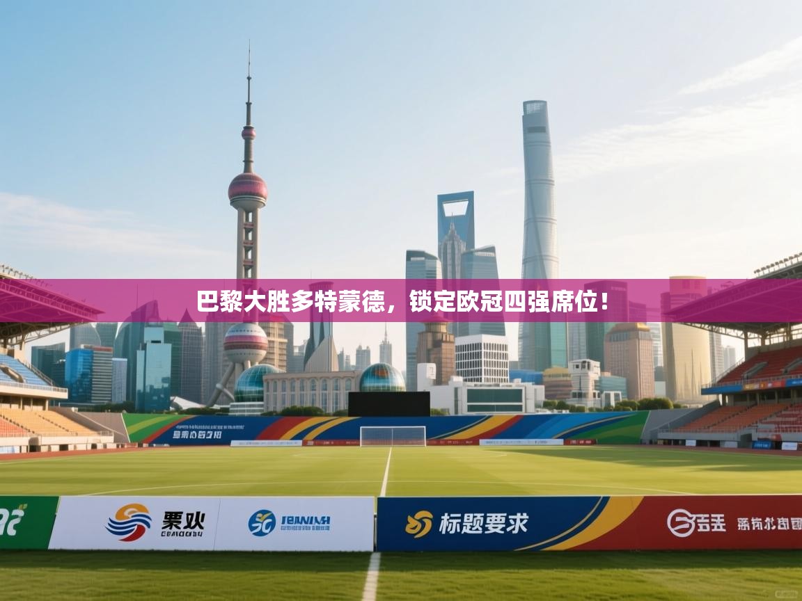 巴黎大胜多特蒙德，锁定欧冠四强席位！  第1张