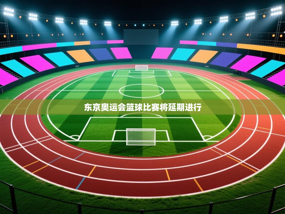 东京奥运会篮球比赛将延期进行