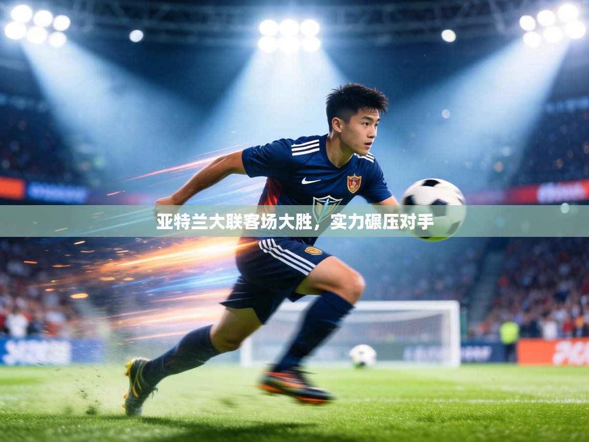 亚特兰大联客场大胜，实力碾压对手