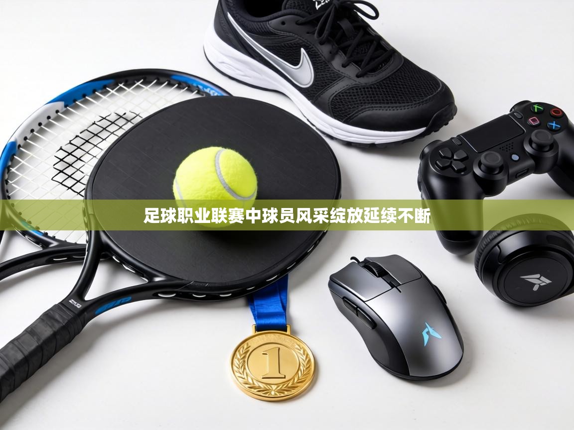 足球职业联赛中球员风采绽放延续不断 第1张