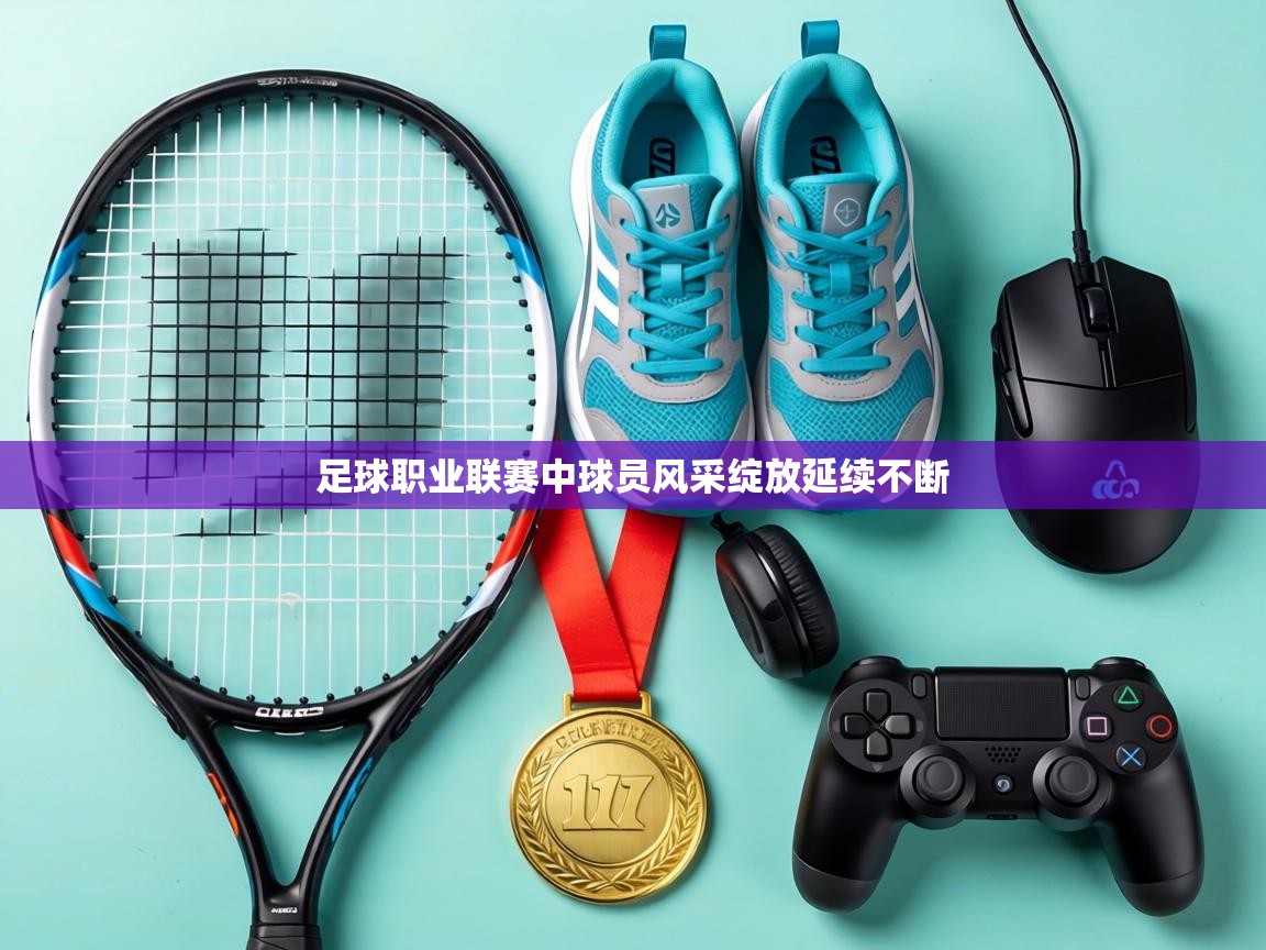 足球职业联赛中球员风采绽放延续不断 第2张